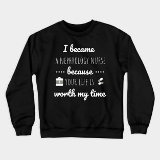 I Became A Nephrology Nurse Because Your Life Is Worth My Time - Dialysis Nurse Crewneck Sweatshirt